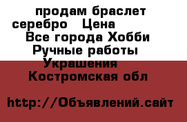 продам браслет серебро › Цена ­ 10 000 - Все города Хобби. Ручные работы » Украшения   . Костромская обл.